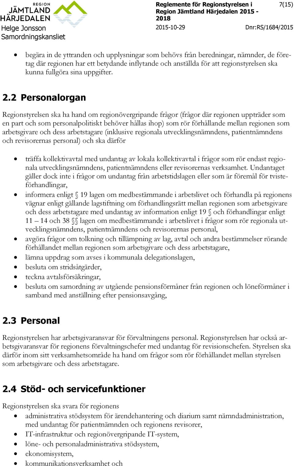 2 Personalorgan Regionstyrelsen ska ha hand om regionövergripande frågor (frågor där regionen uppträder som en part och som personalpolitiskt behöver hållas ihop) som rör förhållande mellan regionen