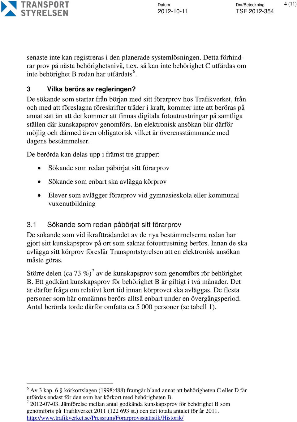 De sökande som startar från början med sitt förarprov hos Trafikverket, från och med att föreslagna föreskrifter träder i kraft, kommer inte att beröras på annat sätt än att det kommer att finnas