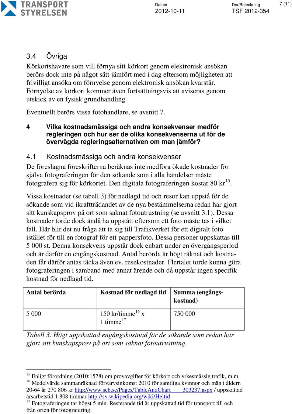 elektronisk ansökan kvarstår. Förnyelse av körkort kommer även fortsättningsvis att aviseras genom utskick av en fysisk grundhandling. Eventuellt berörs vissa fotohandlare, se avsnitt 7.