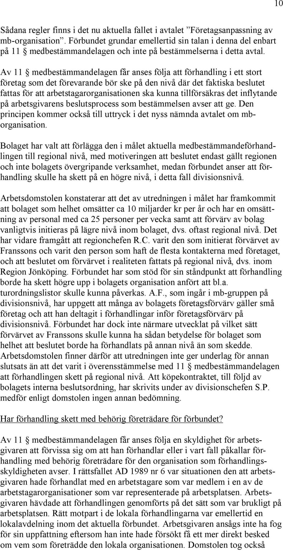 Av 11 medbestämmandelagen får anses följa att förhandling i ett stort företag som det förevarande bör ske på den nivå där det faktiska beslutet fattas för att arbetstagarorganisationen ska kunna