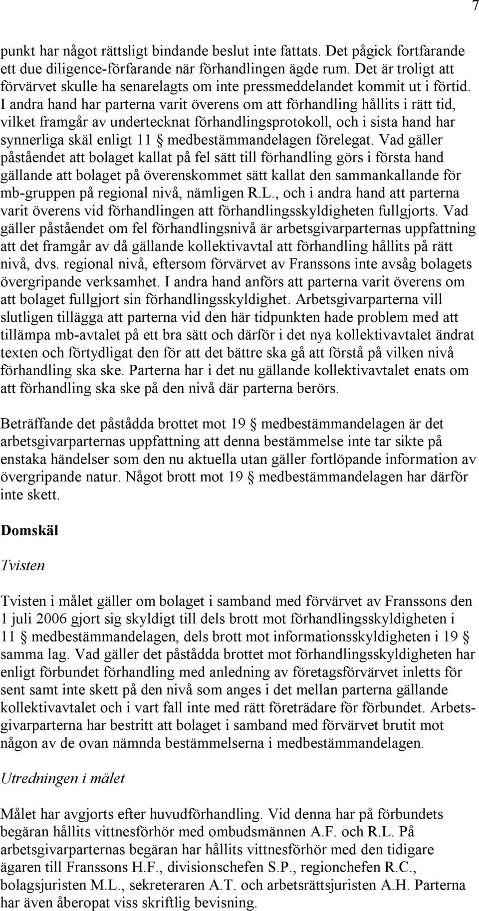 I andra hand har parterna varit överens om att förhandling hållits i rätt tid, vilket framgår av undertecknat förhandlingsprotokoll, och i sista hand har synnerliga skäl enligt 11 medbestämmandelagen