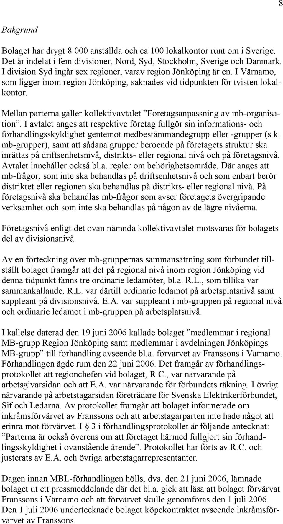 Mellan parterna gäller kollektivavtalet Företagsanpassning av mb-organisation.