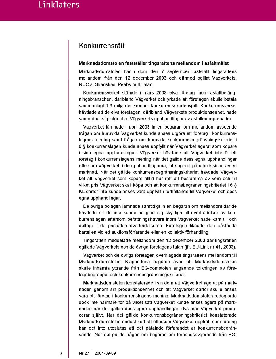 Konkurrensverket stämde i mars 2003 elva företag inom asfaltbeläggningsbranschen, däribland Vägverket och yrkade att företagen skulle betala sammanlagt 1,6 miljarder kronor i konkurrensskadeavgift.