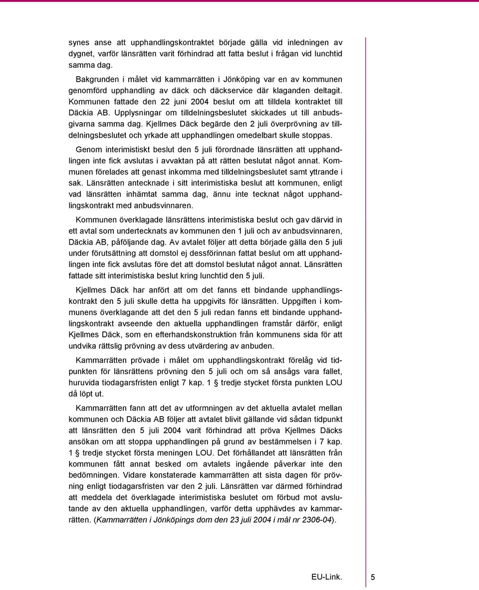 Kommunen fattade den 22 juni 2004 beslut om att tilldela kontraktet till Däckia AB. Upplysningar om tilldelningsbeslutet skickades ut till anbudsgivarna samma dag.