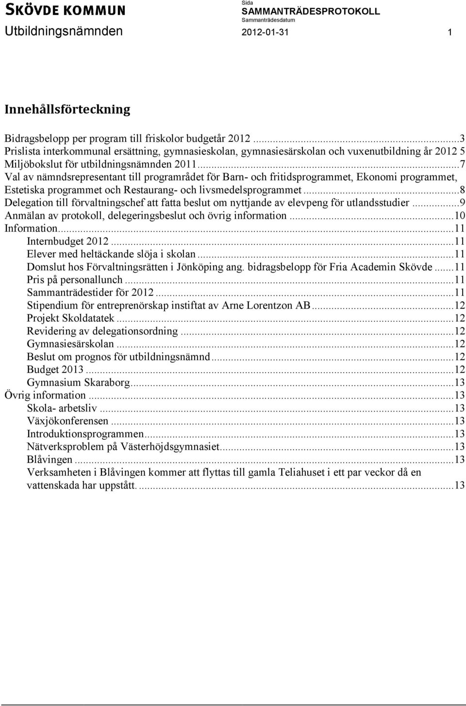 .. 7 Val av nämndsrepresentant till programrådet för Barn- och fritidsprogrammet, Ekonomi programmet, Estetiska programmet och Restaurang- och livsmedelsprogrammet.