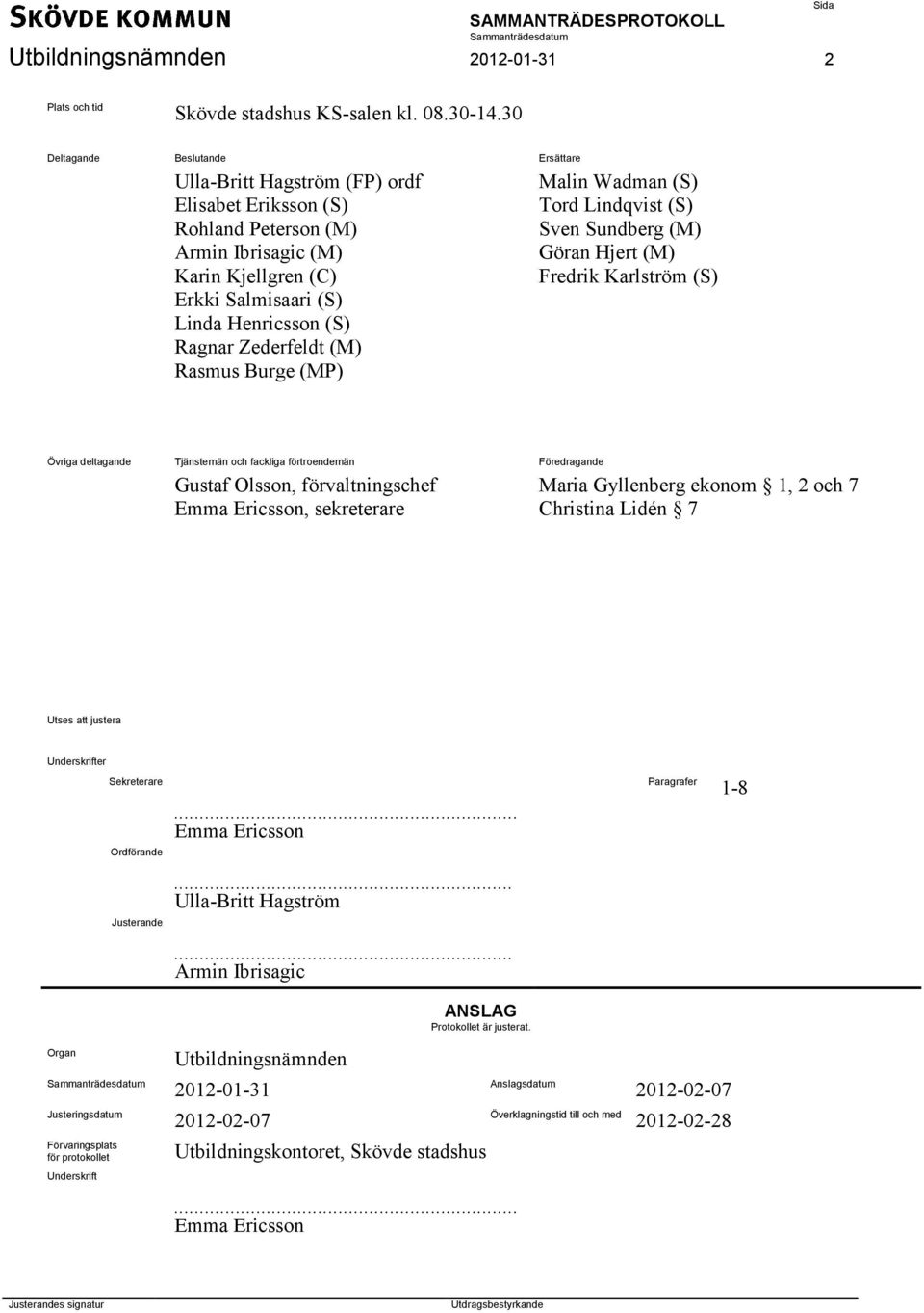 Zederfeldt (M) Rasmus Burge (MP) Malin Wadman (S) Tord Lindqvist (S) Sven Sundberg (M) Göran Hjert (M) Fredrik Karlström (S) Övriga deltagande Tjänstemän och fackliga förtroendemän Föredragande