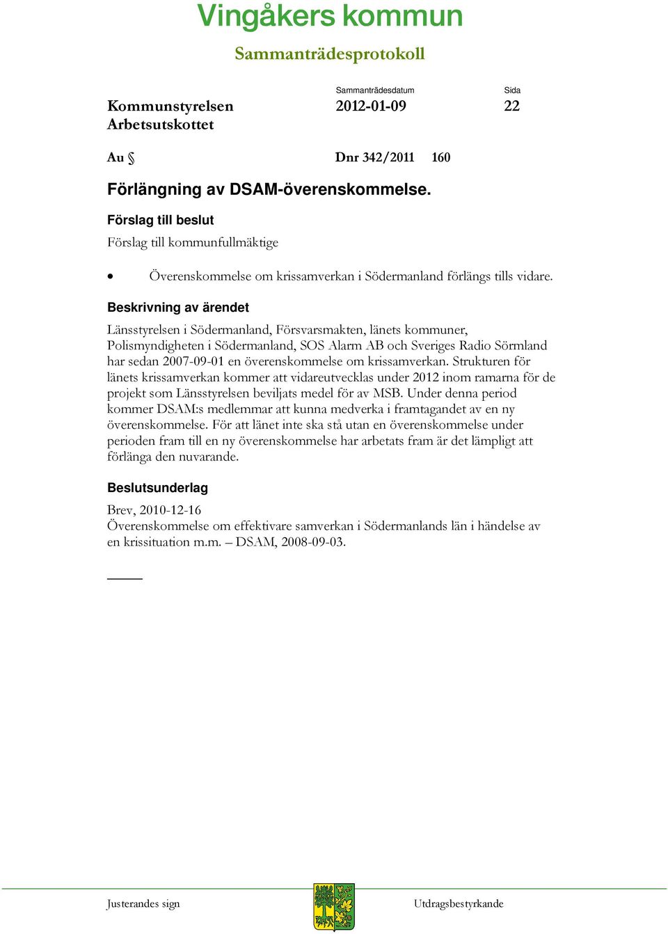 Beskrivning av ärendet Länsstyrelsen i Södermanland, Försvarsmakten, länets kommuner, Polismyndigheten i Södermanland, SOS Alarm AB och Sveriges Radio Sörmland har sedan 2007-09-01 en överenskommelse