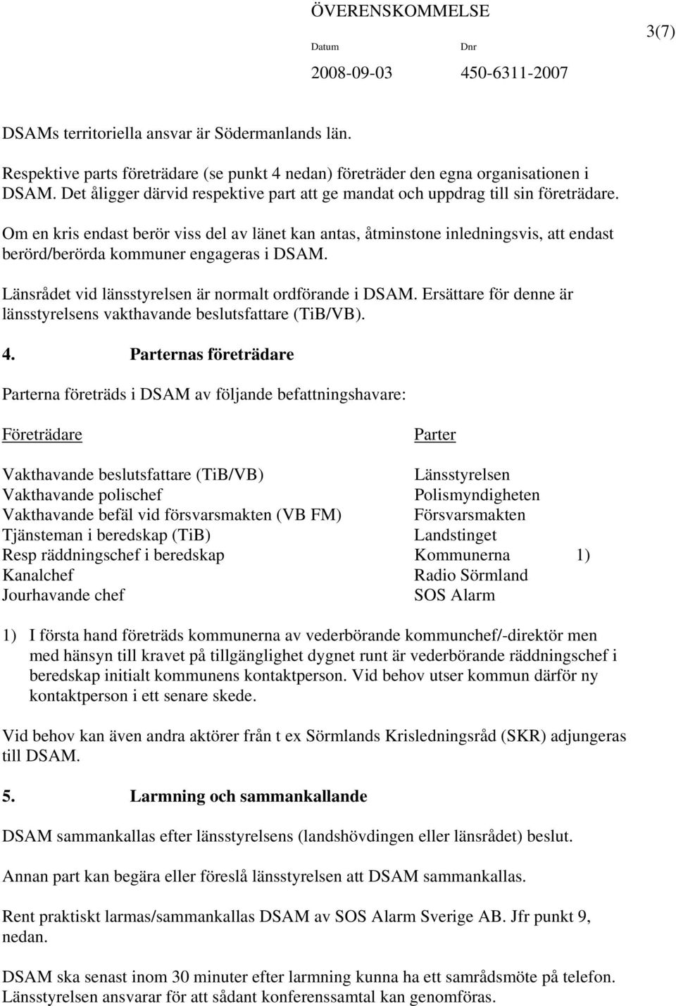 Om en kris endast berör viss del av länet kan antas, åtminstone inledningsvis, att endast berörd/berörda kommuner engageras i DSAM. Länsrådet vid länsstyrelsen är normalt ordförande i DSAM.