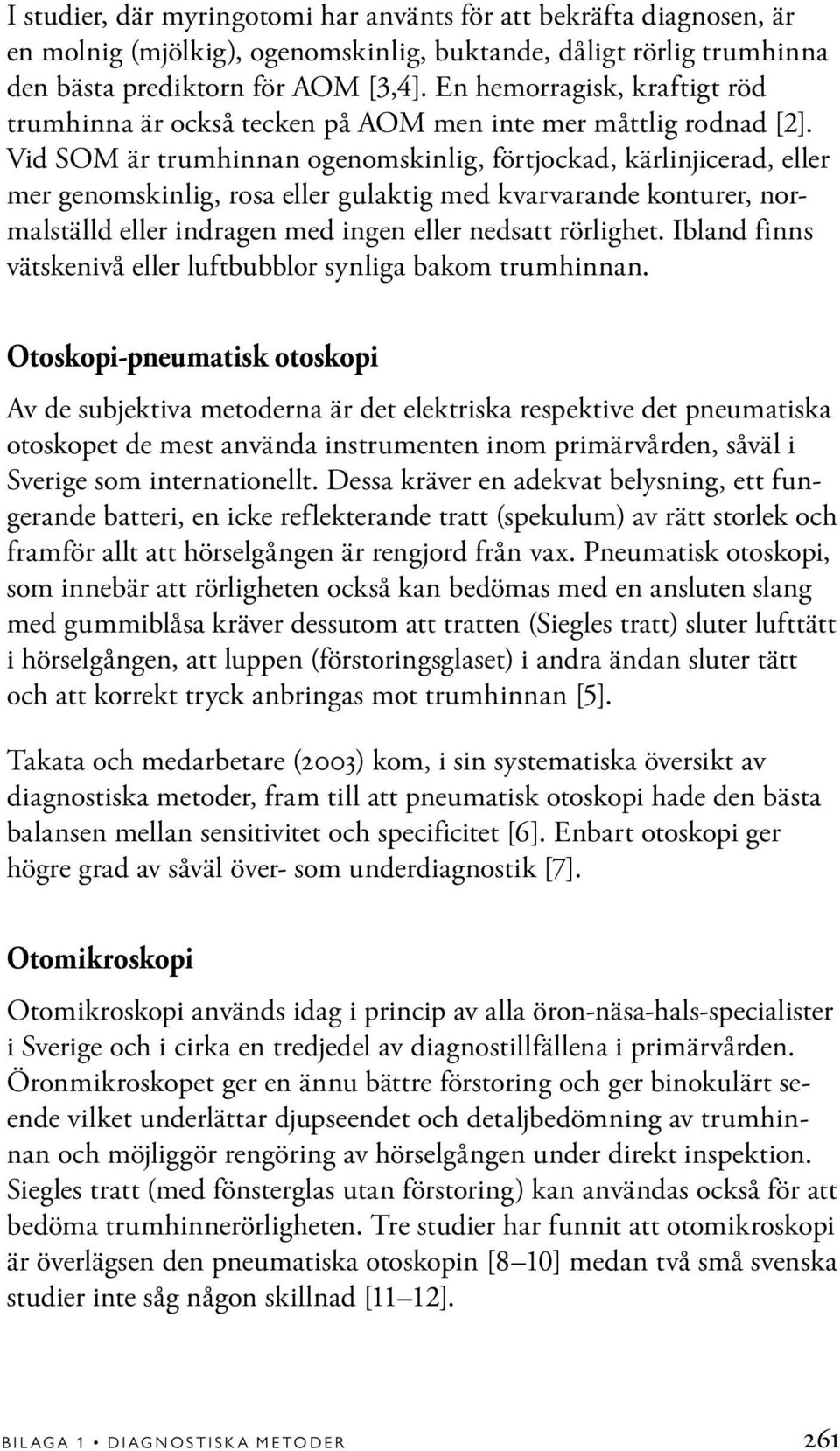 Vid SOM är trumhinnan ogenomskinlig, förtjockad, kärlinjicerad, eller mer genomskinlig, rosa eller gulaktig med kvarvarande konturer, normalställd eller indragen med ingen eller nedsatt rörlighet.