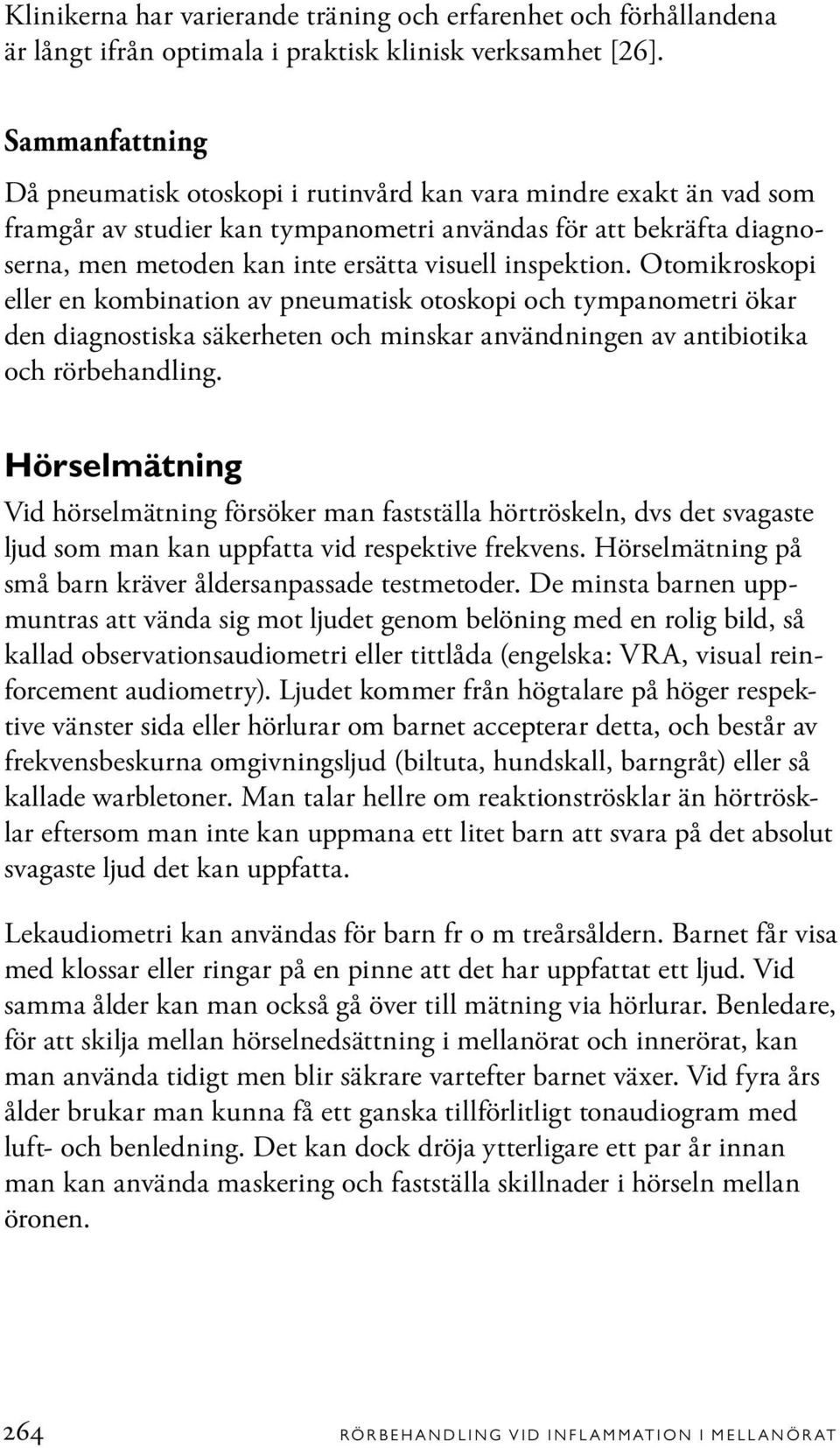 inspektion. Otomikroskopi eller en kombination av pneumatisk otoskopi och tympanometri ökar den diagnostiska säkerheten och minskar användningen av antibiotika och rörbehandling.