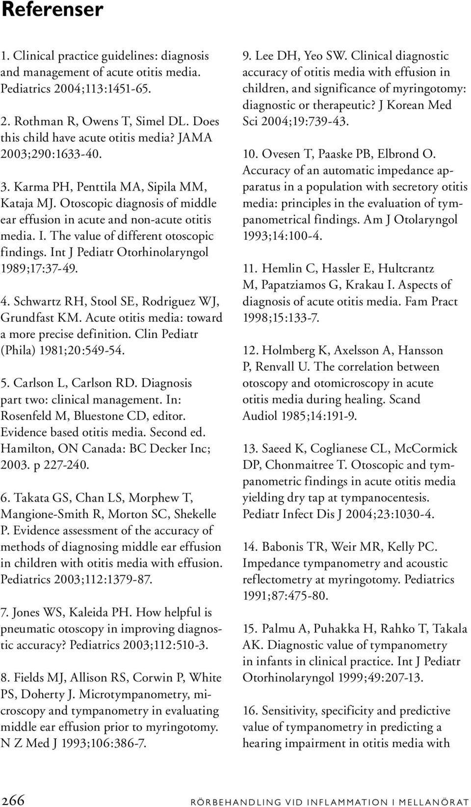 Int J Pediatr Otorhinolaryngol 1989;17:37-49. 4. Schwartz RH, Stool SE, Rodriguez WJ, Grundfast KM. Acute otitis media: toward a more precise definition. Clin Pediatr (Phila) 1981;20:549-54. 5.