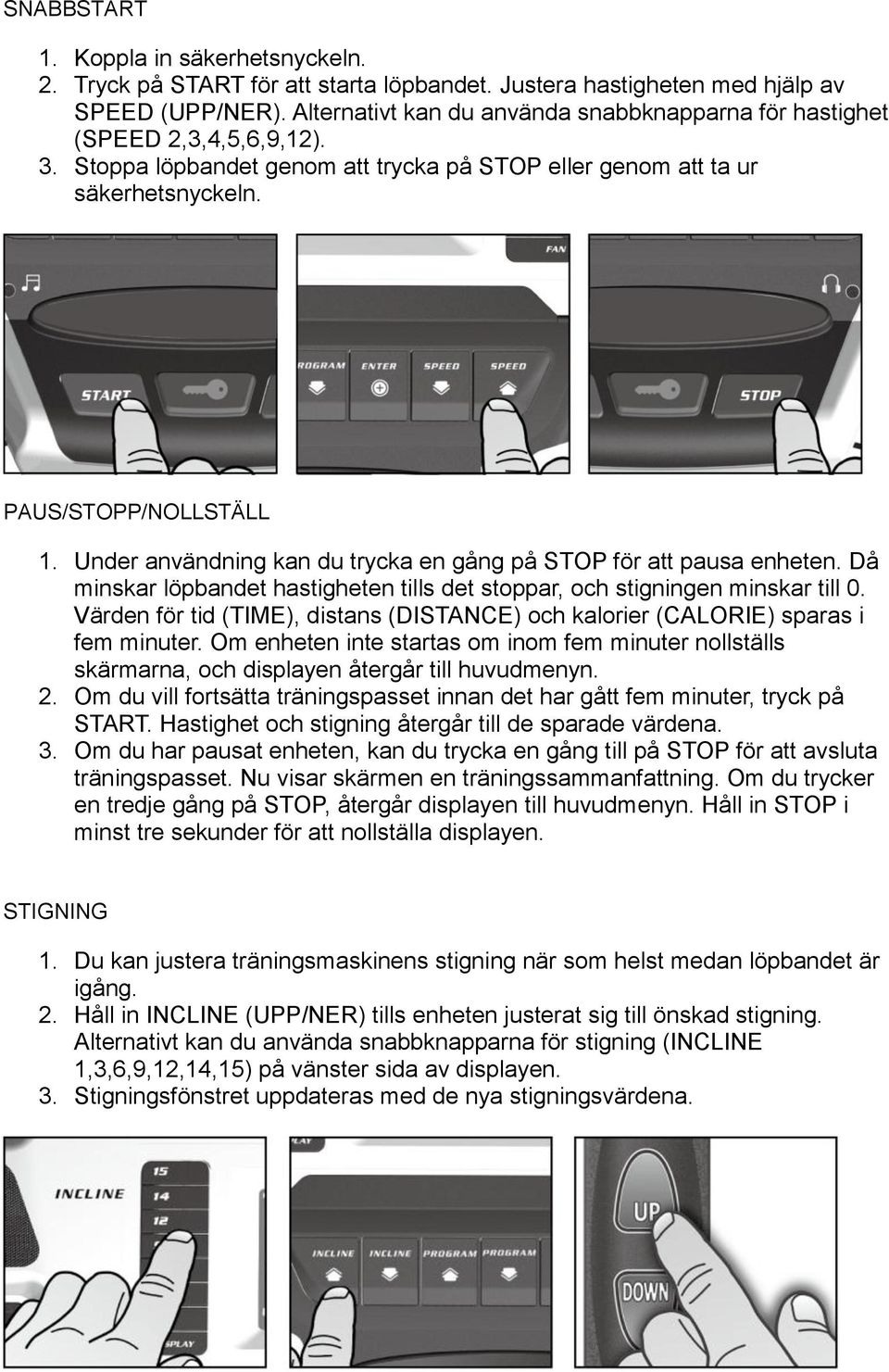 Under användning kan du trycka en gång på STOP för att pausa enheten. Då minskar löpbandet hastigheten tills det stoppar, och stigningen minskar till 0.