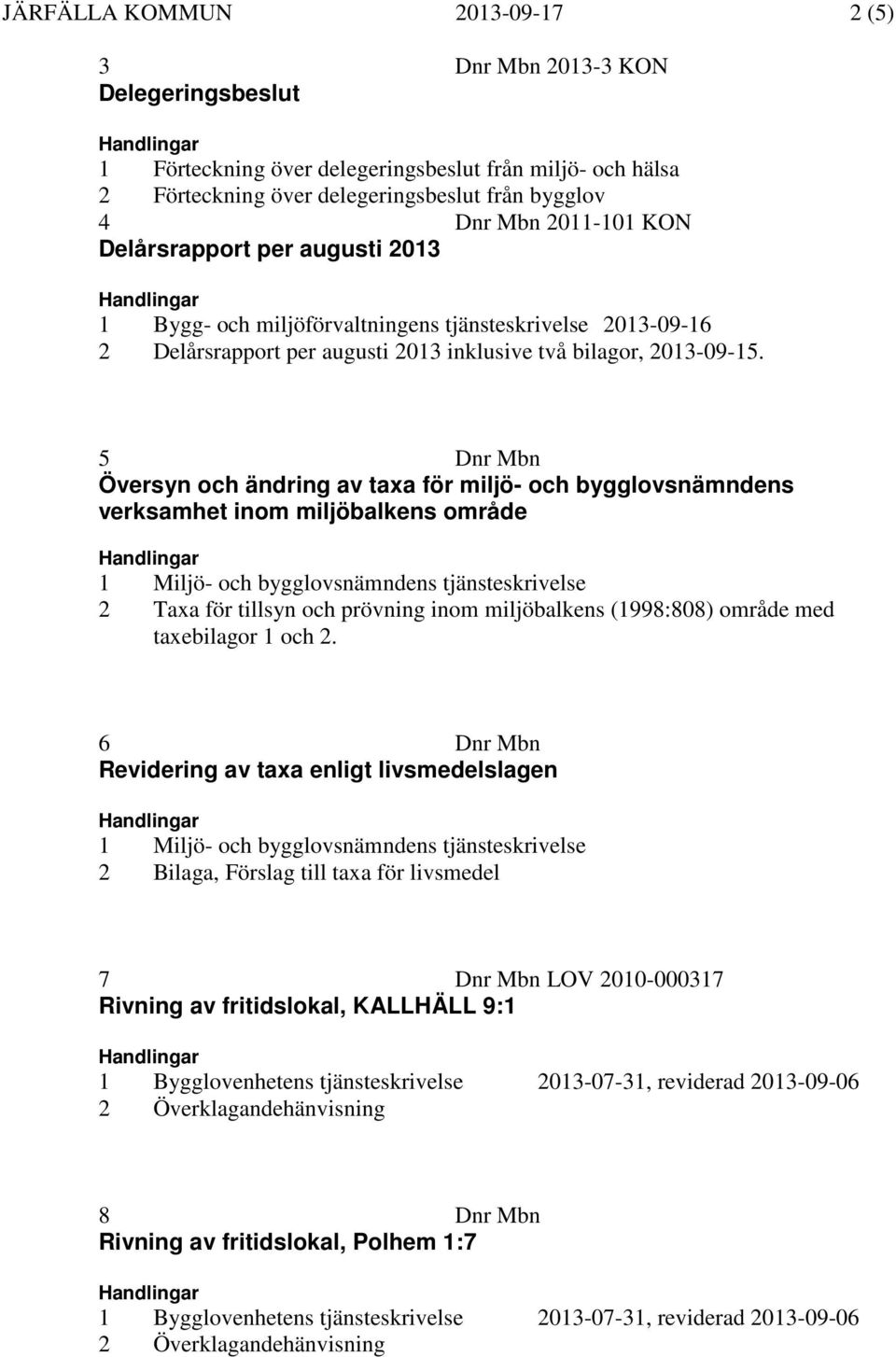 5 Dnr Mbn Översyn och ändring av taxa för miljö- och bygglovsnämndens verksamhet inom miljöbalkens område 1 Miljö- och bygglovsnämndens tjänsteskrivelse 2 Taxa för tillsyn och prövning inom