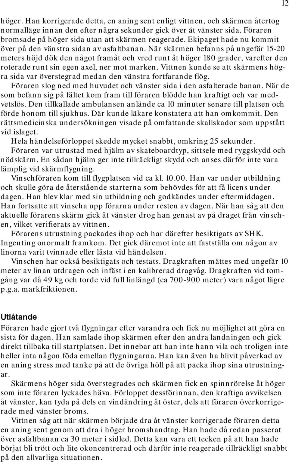 När skärmen befanns på ungefär 15-20 meters höjd dök den något framåt och vred runt åt höger 180 grader, varefter den roterade runt sin egen axel, ner mot marken.