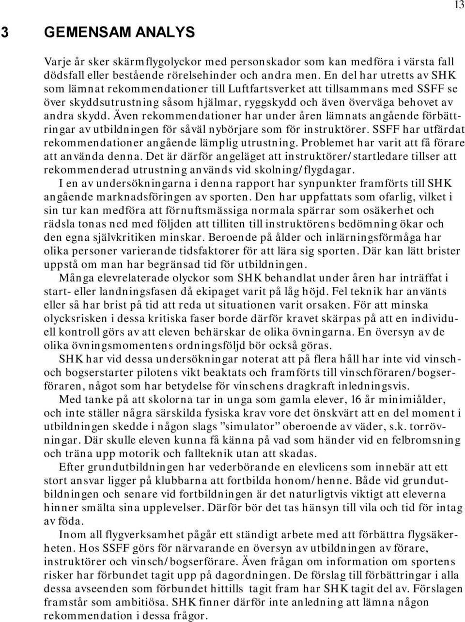 Även rekommendationer har under åren lämnats angående förbättringar av utbildningen för såväl nybörjare som för instruktörer. SSFF har utfärdat rekommendationer angående lämplig utrustning.