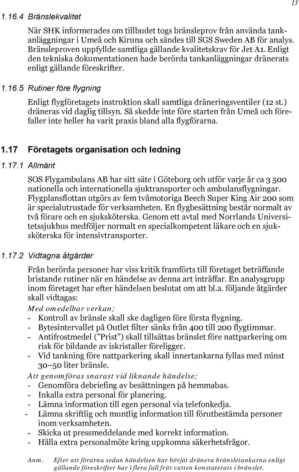 5 Rutiner före flygning Enligt flygföretagets instruktion skall samtliga dräneringsventiler (12 st.) dräneras vid daglig tillsyn.
