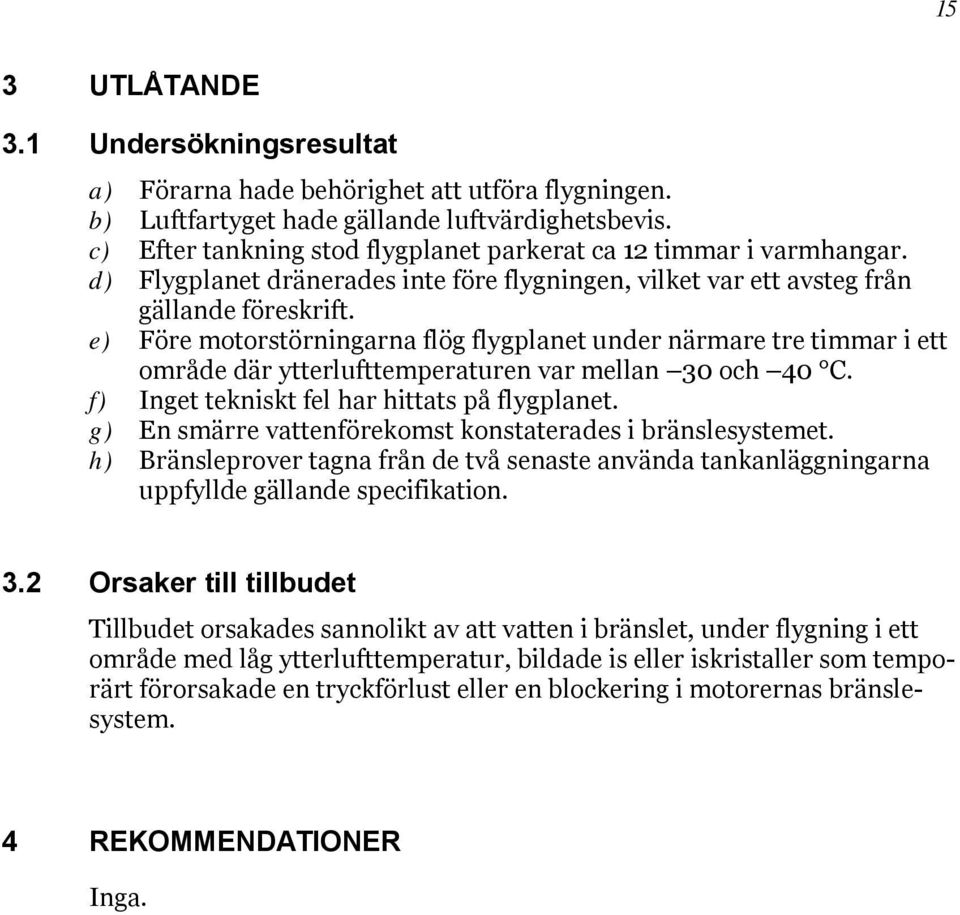 e) Före motorstörningarna flög flygplanet under närmare tre timmar i ett område där ytterlufttemperaturen var mellan 30 och 40 C. f) Inget tekniskt fel har hittats på flygplanet.