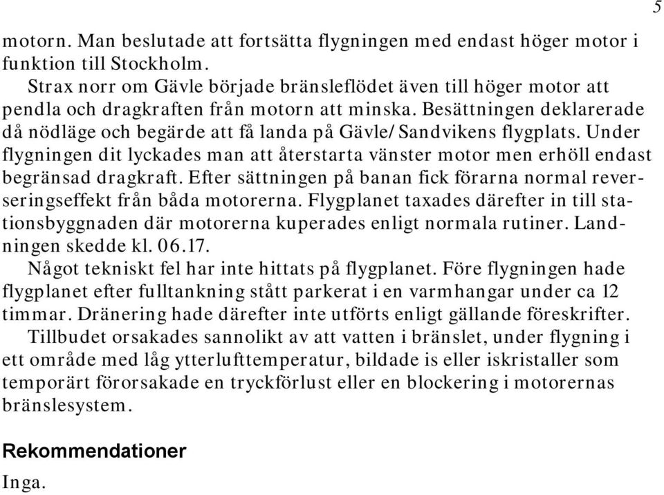 Besättningen deklarerade då nödläge och begärde att få landa på Gävle/Sandvikens flygplats. Under flygningen dit lyckades man att återstarta vänster motor men erhöll endast begränsad dragkraft.