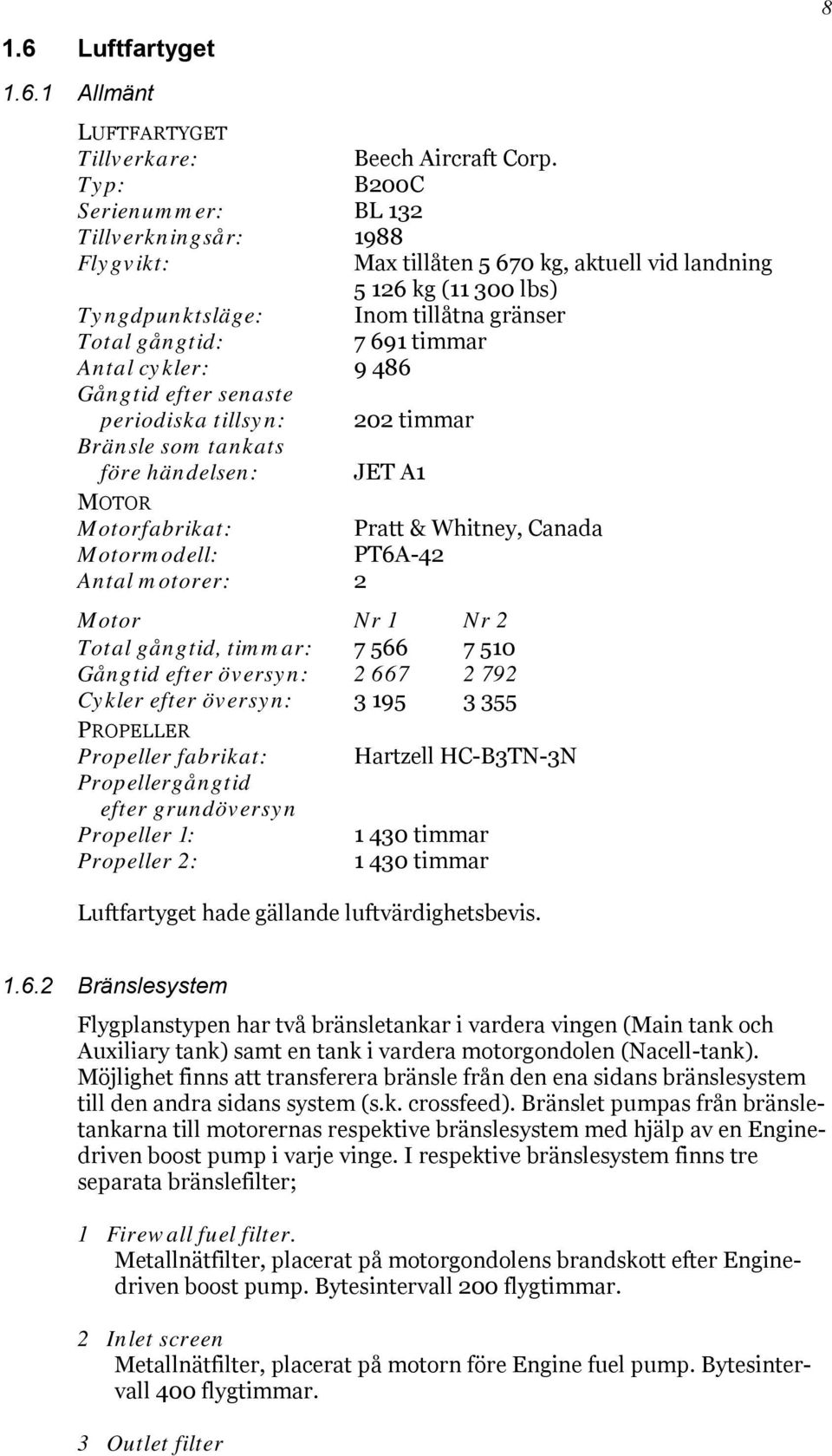 Antal cykler: 9 486 Gångtid efter senaste periodiska tillsyn: 202 timmar Bränsle som tankats före händelsen: JET A1 MOTOR Motorfabrikat: Pratt & Whitney, Canada Motormodell: PT6A-42 Antal motorer: 2