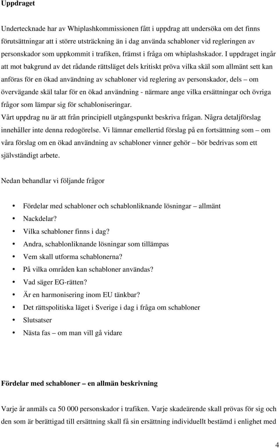 I uppdraget ingår att mot bakgrund av det rådande rättsläget dels kritiskt pröva vilka skäl som allmänt sett kan anföras för en ökad användning av schabloner vid reglering av personskador, dels om