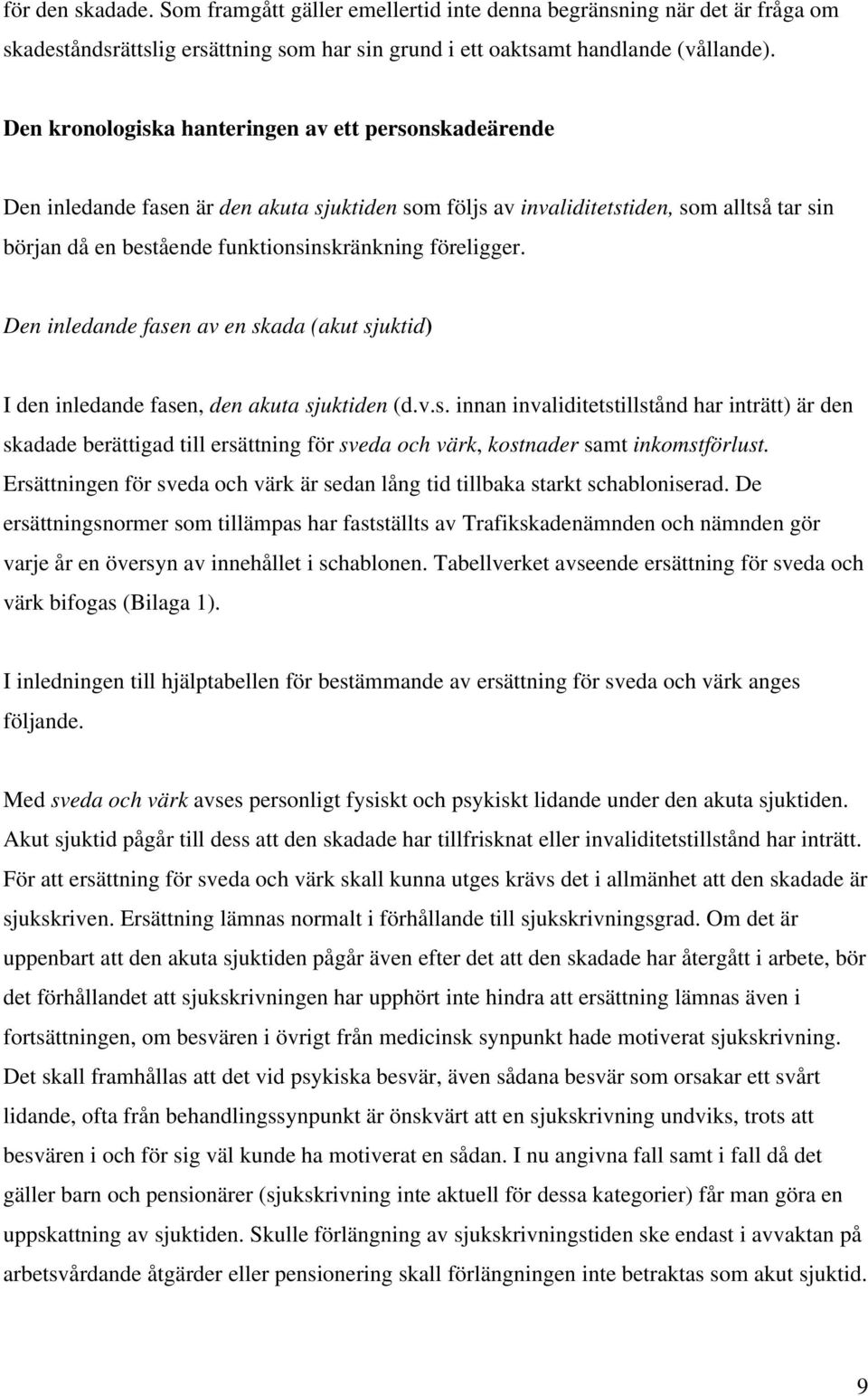 föreligger. Den inledande fasen av en skada (akut sjuktid) I den inledande fasen, den akuta sjuktiden (d.v.s. innan invaliditetstillstånd har inträtt) är den skadade berättigad till ersättning för sveda och värk, kostnader samt inkomstförlust.