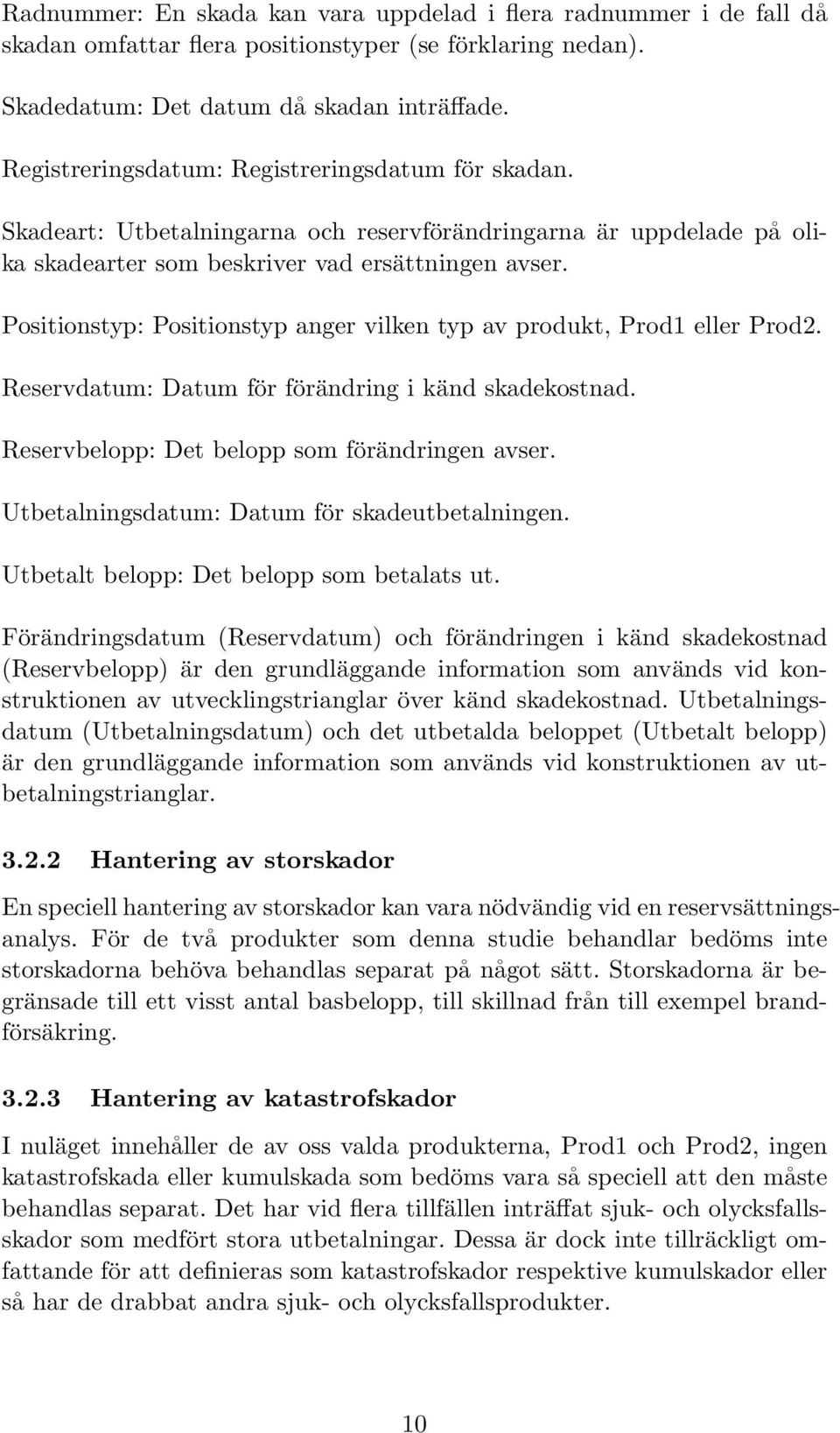 produkt, Prod1 eller Prod2 Reservdatum: Datum för förändring i känd skadekostnad Reservbelopp: Det belopp som förändringen avser Utbetalningsdatum: Datum för skadeutbetalningen Utbetalt belopp: Det