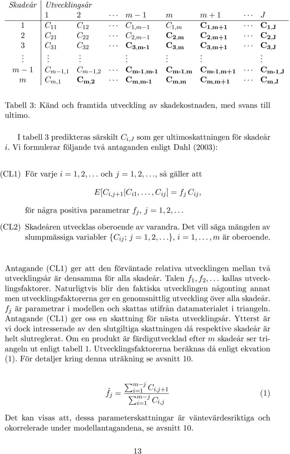 ultimoskattningen för skadeår i Vi formulerar följande två antaganden enligt Dahl (2003): (CL1) För varje i = 1, 2, och j = 1, 2,, så gäller att E[C i,j+1 C i1,, C ij ] = f j C ij, för några positiva