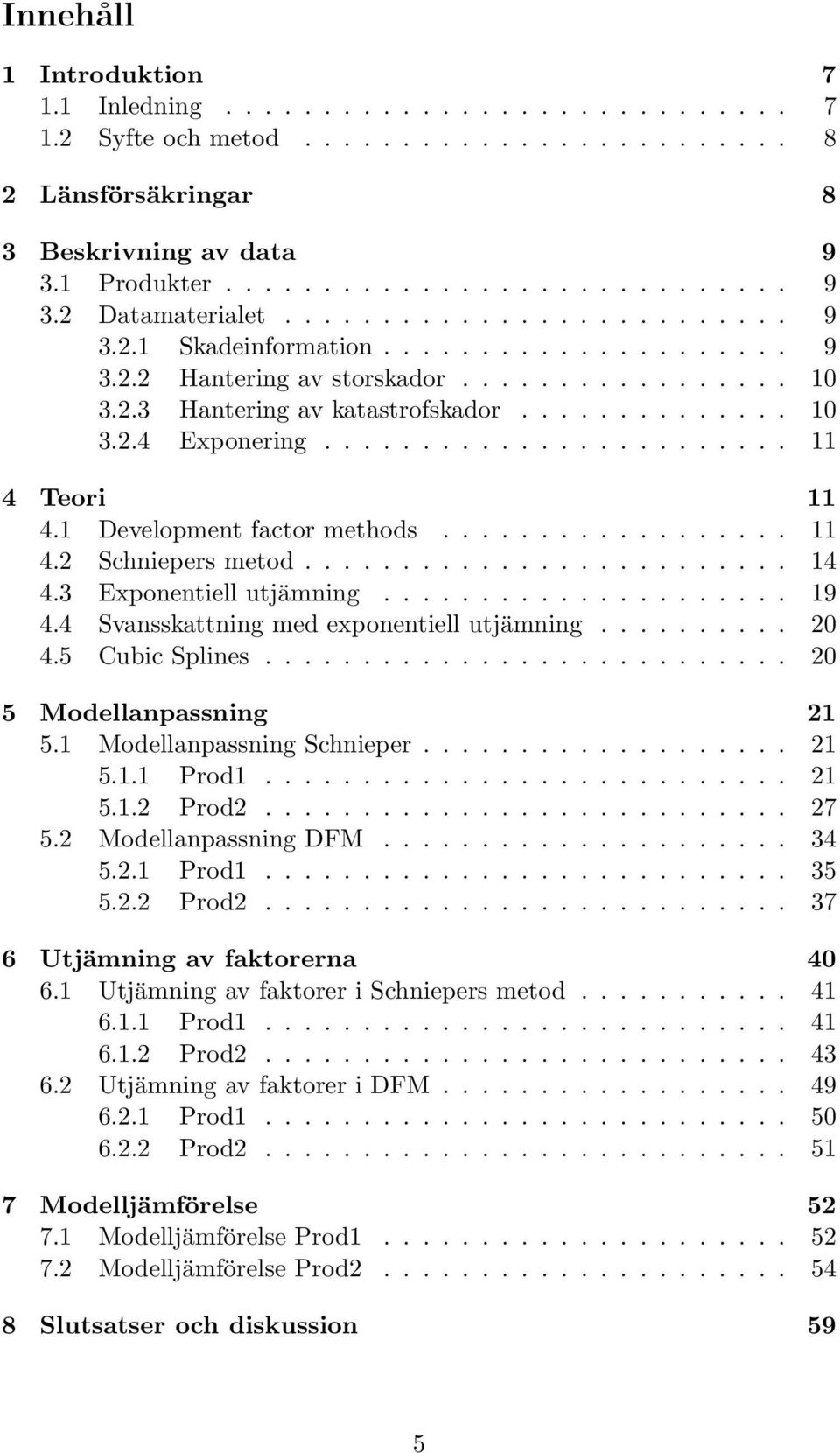 Cubic Splines 20 5 Modellanpassning 21 51 Modellanpassning Schnieper 21 511 Prod1 21 512 Prod2 27 52 Modellanpassning DFM 34 521 Prod1 35 522 Prod2 37 6 Utjämning av faktorerna 40 61 Utjämning av