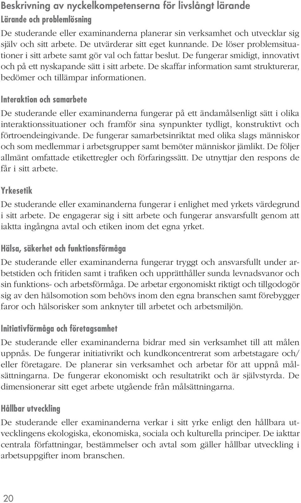 De skaffar information samt strukturerar, bedömer och tillämpar informationen.