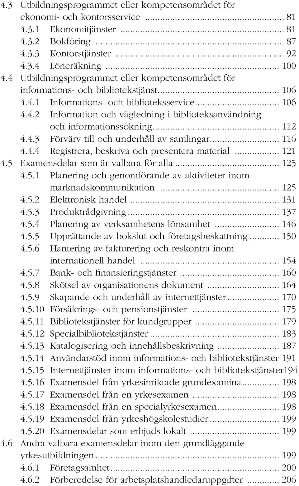 .. 112 4.4.3 Förvärv till och underhåll av samlingar... 116 4.4.4 Registrera, beskriva och presentera material... 121 4.5 Examensdelar som är valbara för alla... 125 4.5.1 Planering och genomförande av aktiviteter inom marknadskommunikation.