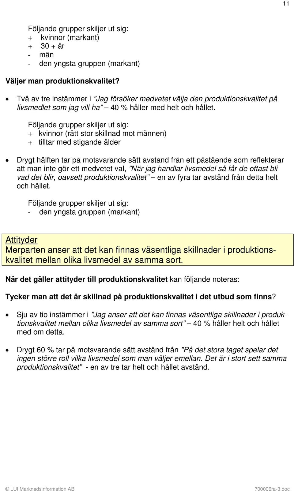 Följande grupper skiljer ut sig: + kvinnor (rätt stor skillnad mot männen) + tilltar med stigande ålder Drygt hälften tar på motsvarande sätt avstånd från ett påstående som reflekterar att man inte