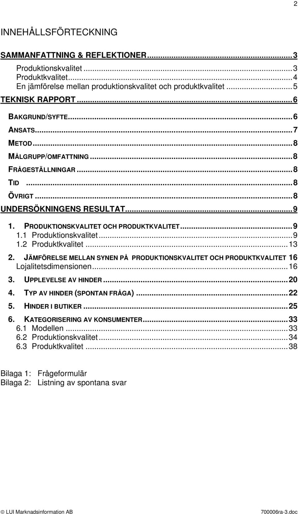 ..9 1.2 Produktkvalitet...13 2. JÄMFÖRELSE MELLAN SYNEN PÅ PRODUKTIONSKVALITET OCH PRODUKTKVALITET 16 Lojalitetsdimensionen...16 3. UPPLEVELSE AV HINDER...20 4. TYP AV HINDER (SPONTAN FRÅGA)...22 5.