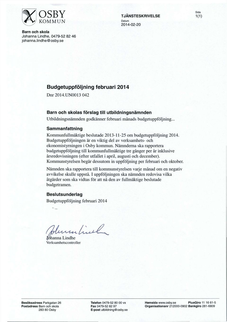 .. Sammanfattning Kommunfullmaktige beslutade 2013-11-25 om budgetuppfoljning 2014. Budgetuppfoljningen ar en viktig del av verksamhets- och ekonomistyrningen i Osby kommun.