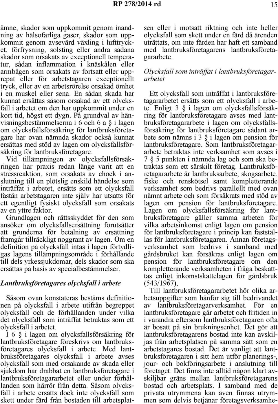 en muskel eller sena. En sådan skada har kunnat ersättas såsom orsakad av ett olycksfall i arbetet om den har uppkommit under en kort tid, högst ett dygn.