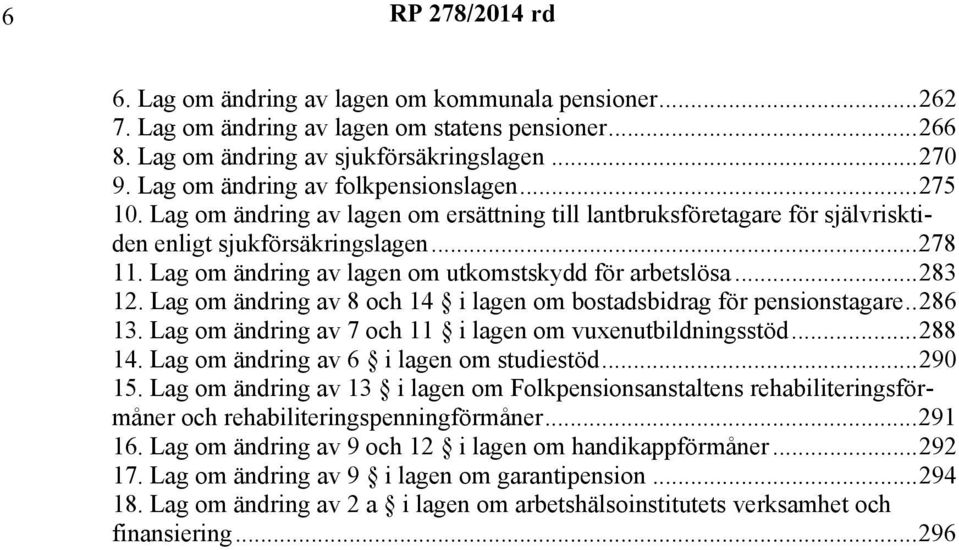 Lag om ändring av 8 och 14 i lagen om bostadsbidrag för pensionstagare..286 13. Lag om ändring av 7 och 11 i lagen om vuxenutbildningsstöd...288 14. Lag om ändring av 6 i lagen om studiestöd...290 15.