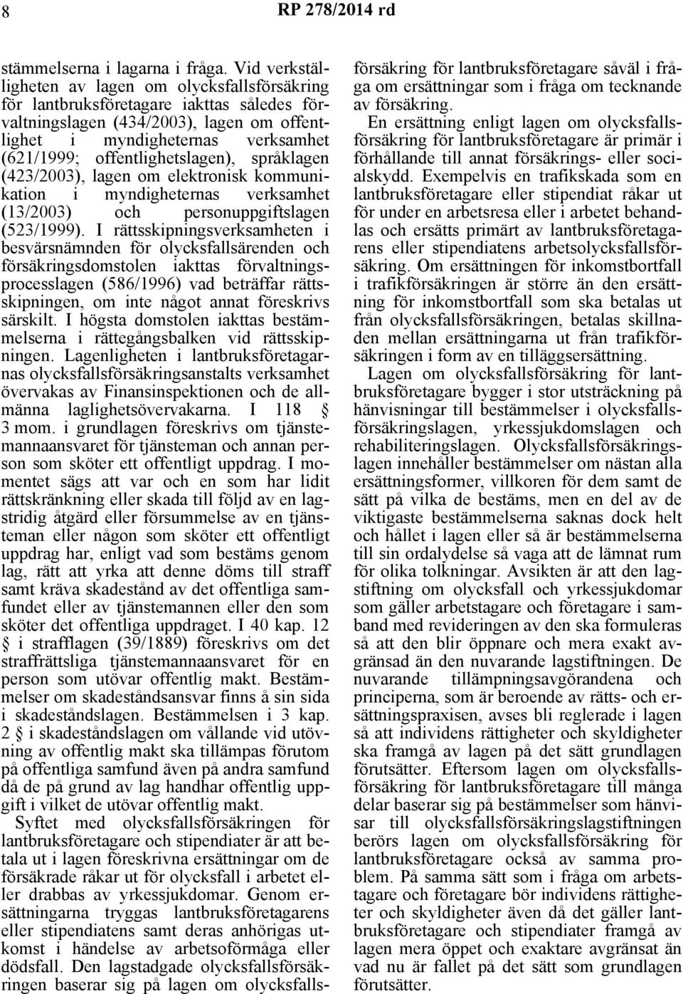 offentlighetslagen), språklagen (423/2003), lagen om elektronisk kommunikation i myndigheternas verksamhet (13/2003) och personuppgiftslagen (523/1999).