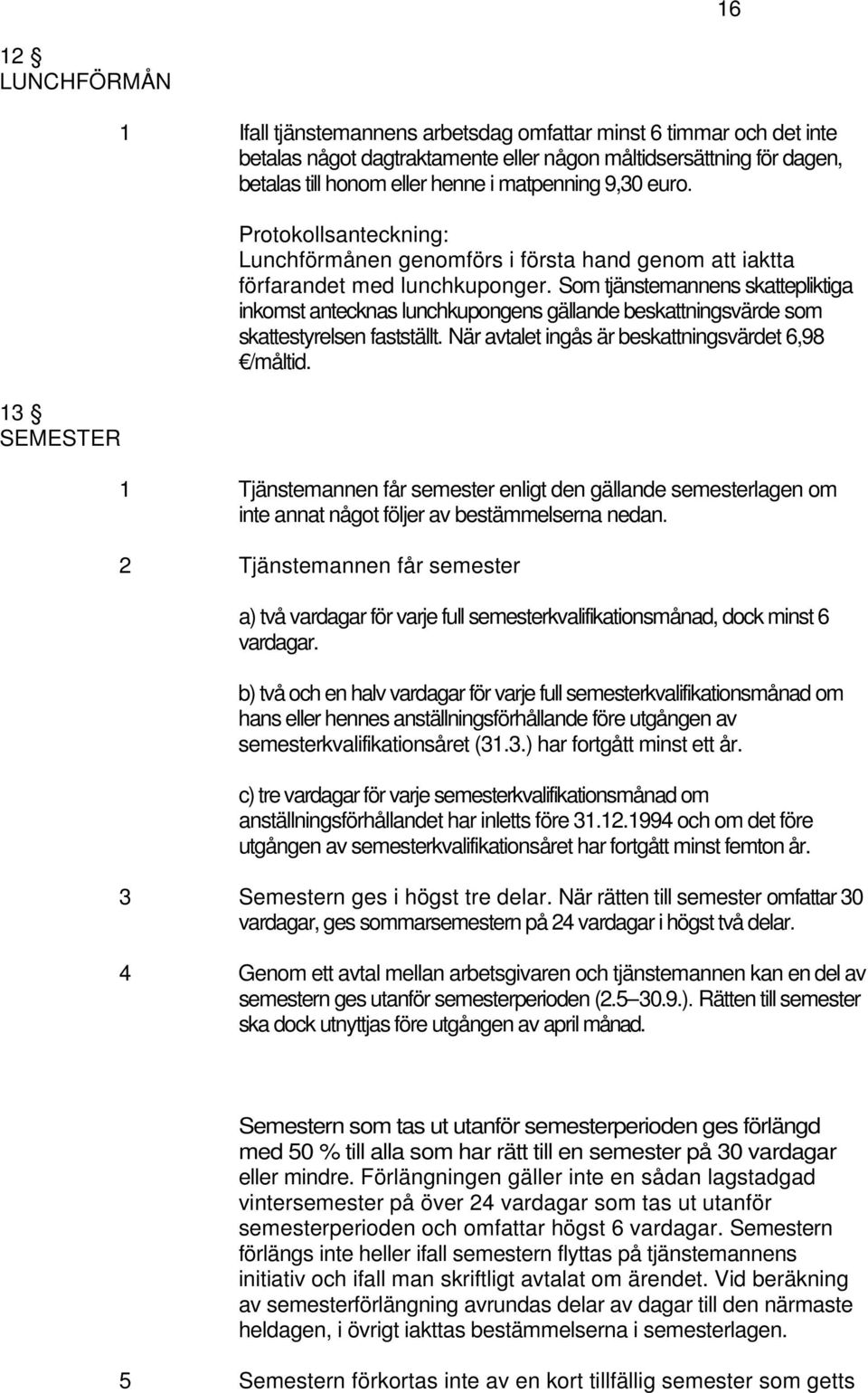 Som tjänstemannens skattepliktiga inkomst antecknas lunchkupongens gällande beskattningsvärde som skattestyrelsen fastställt. När avtalet ingås är beskattningsvärdet 6,98 /måltid.