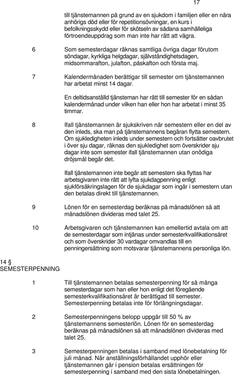 6 Som semesterdagar räknas samtliga övriga dagar förutom söndagar, kyrkliga helgdagar, självständighetsdagen, midsommarafton, julafton, påskafton och första maj.