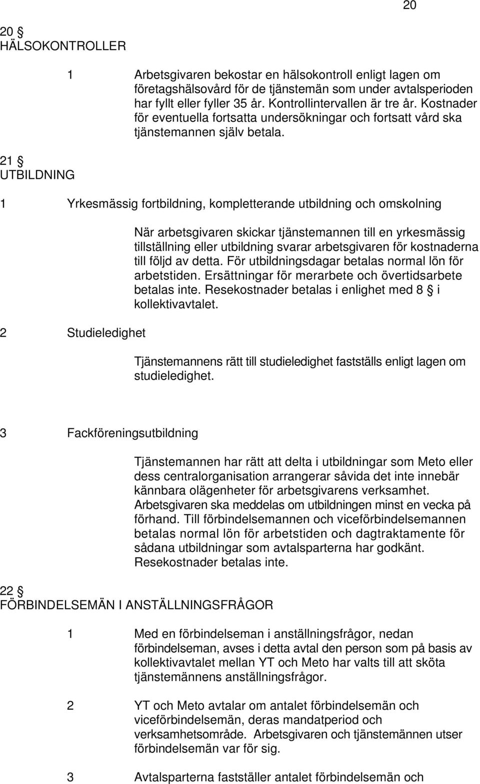 1 Yrkesmässig fortbildning, kompletterande utbildning och omskolning 2 Studieledighet När arbetsgivaren skickar tjänstemannen till en yrkesmässig tillställning eller utbildning svarar arbetsgivaren