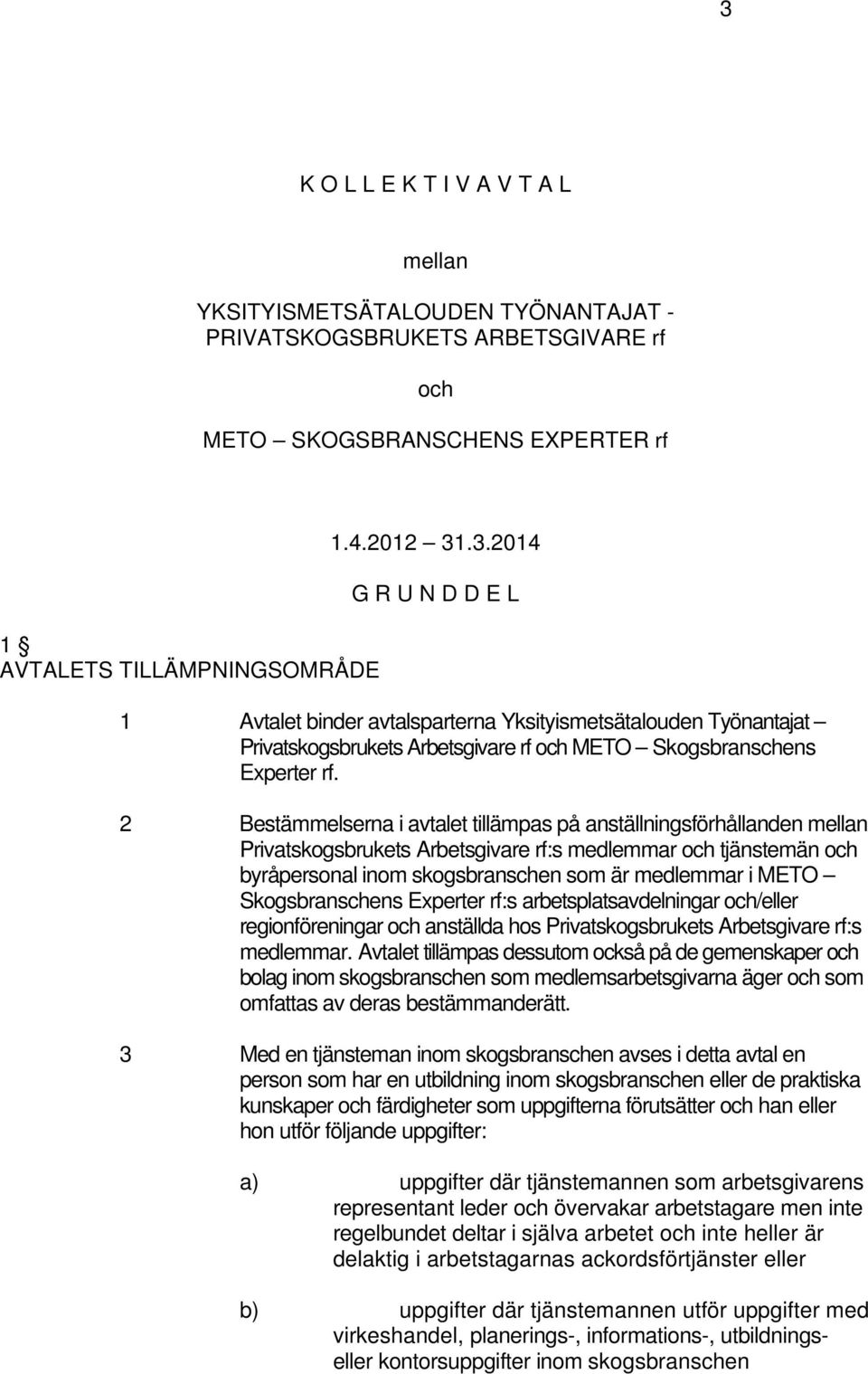 Skogsbranschens Experter rf:s arbetsplatsavdelningar och/eller regionföreningar och anställda hos Privatskogsbrukets Arbetsgivare rf:s medlemmar.