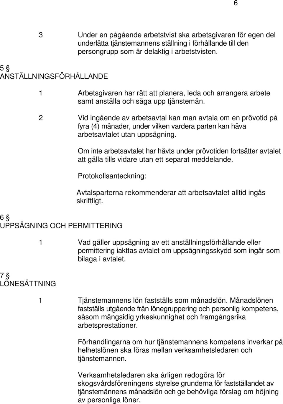 2 Vid ingående av arbetsavtal kan man avtala om en prövotid på fyra (4) månader, under vilken vardera parten kan häva arbetsavtalet utan uppsägning.