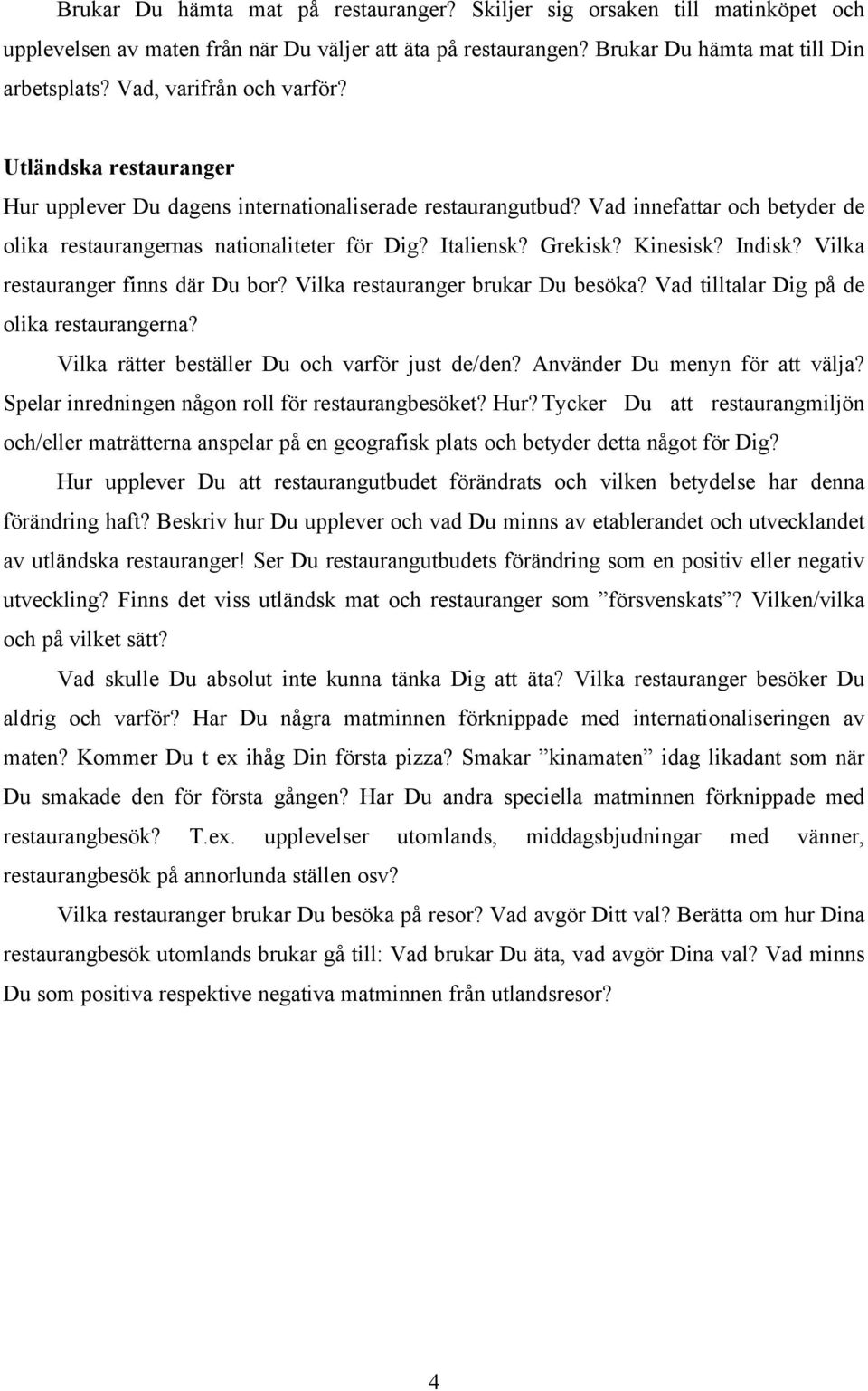 Grekisk? Kinesisk? Indisk? Vilka restauranger finns där Du bor? Vilka restauranger brukar Du besöka? Vad tilltalar Dig på de olika restaurangerna? Vilka rätter beställer Du och varför just de/den?