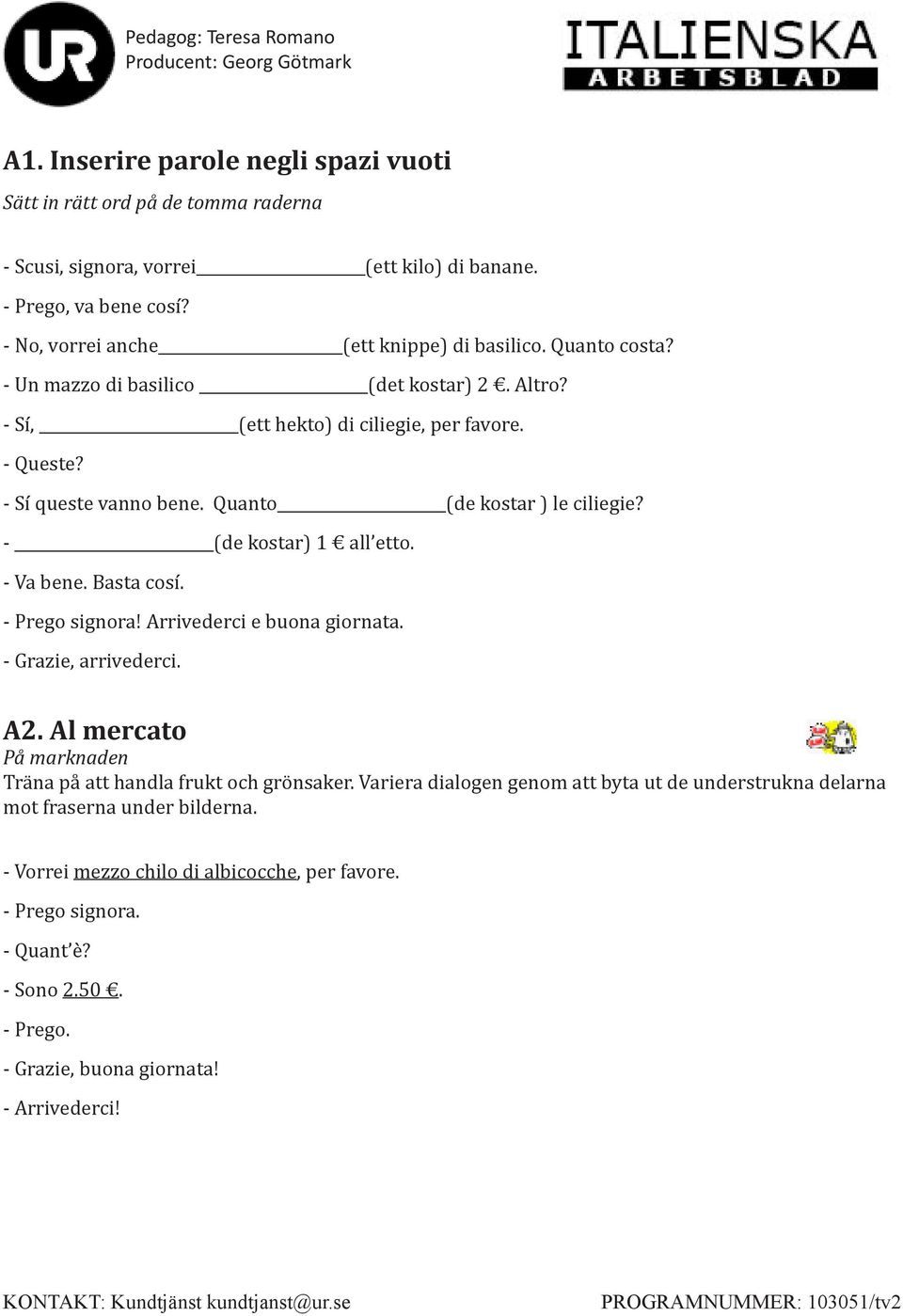 - (de kostar) 1 all etto. - Va bene. Basta cosí. - Prego signora! Arrivederci e buona giornata. - Grazie, arrivederci. A2. Al mercato På marknaden Tra na pa att handla frukt och gro nsaker.