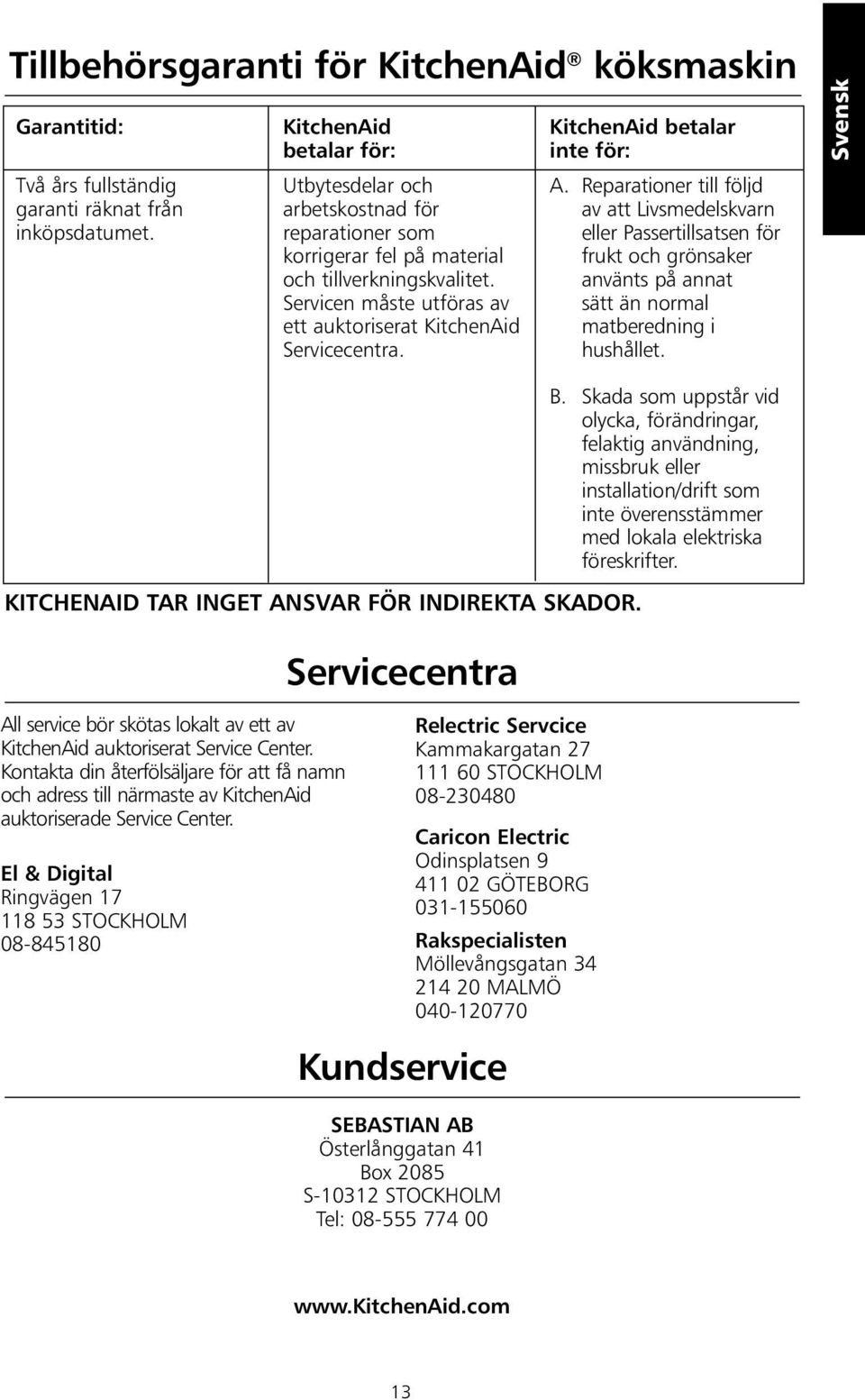 KitchenAid betalar inte för: A. Reparationer till följd av att Livsmedelskvarn eller Passertillsatsen för frukt och grönsaker använts på annat sätt än normal matberedning i hushållet.