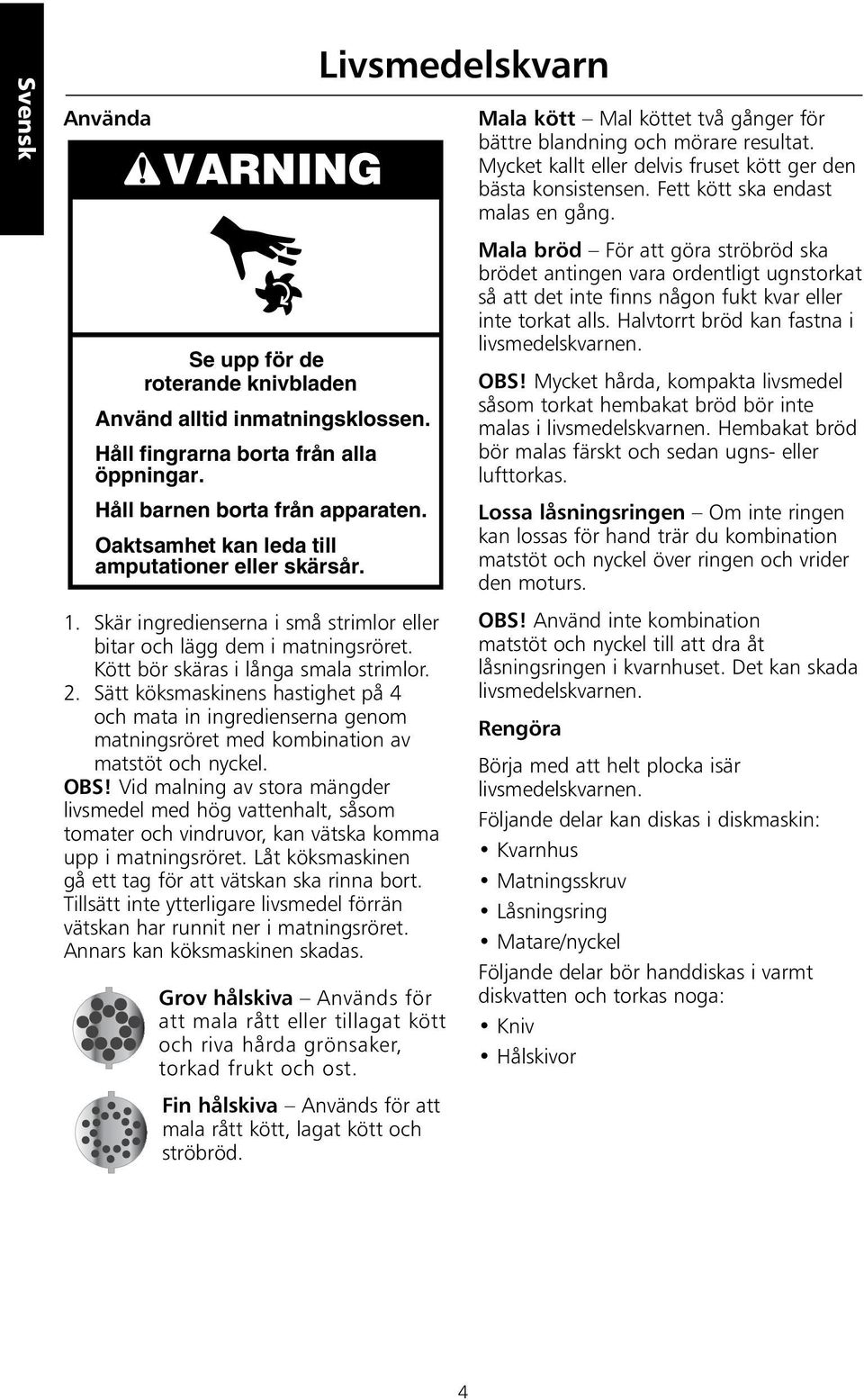 Sätt köksmaskinens hastighet på 4 och mata in ingredienserna genom matningsröret med kombination av matstöt och nyckel. OBS!