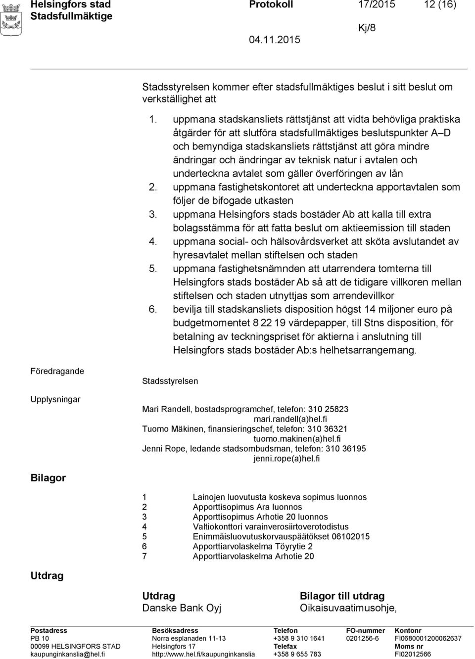 ändringar av teknisk natur i avtalen och underteckna avtalet som gäller överföringen av lån 2. uppmana fastighetskontoret att underteckna apportavtalen som följer de bifogade utkasten 3.