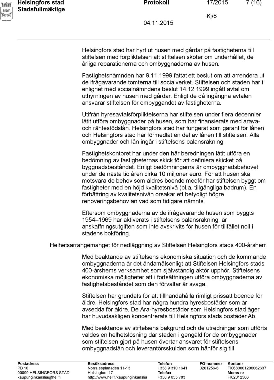 Stiftelsen och staden har i enlighet med socialnämndens beslut 14.12.1999 ingått avtal om uthyrningen av husen med gårdar.