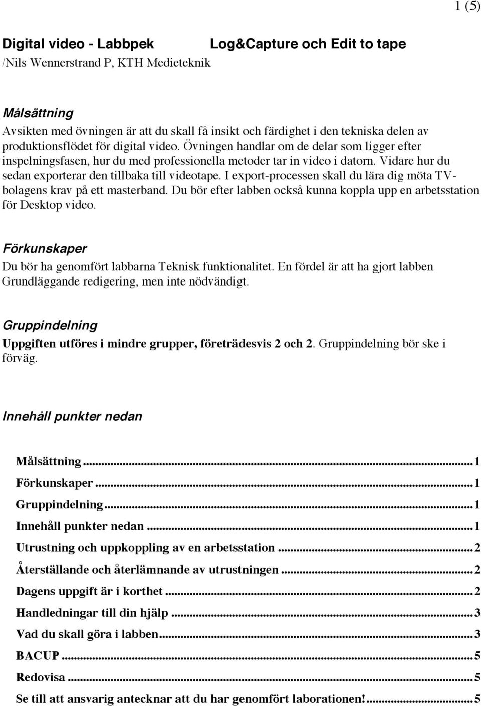 Vidare hur du sedan exporterar den tillbaka till videotape. I export-processen skall du lära dig möta TVbolagens krav på ett masterband.