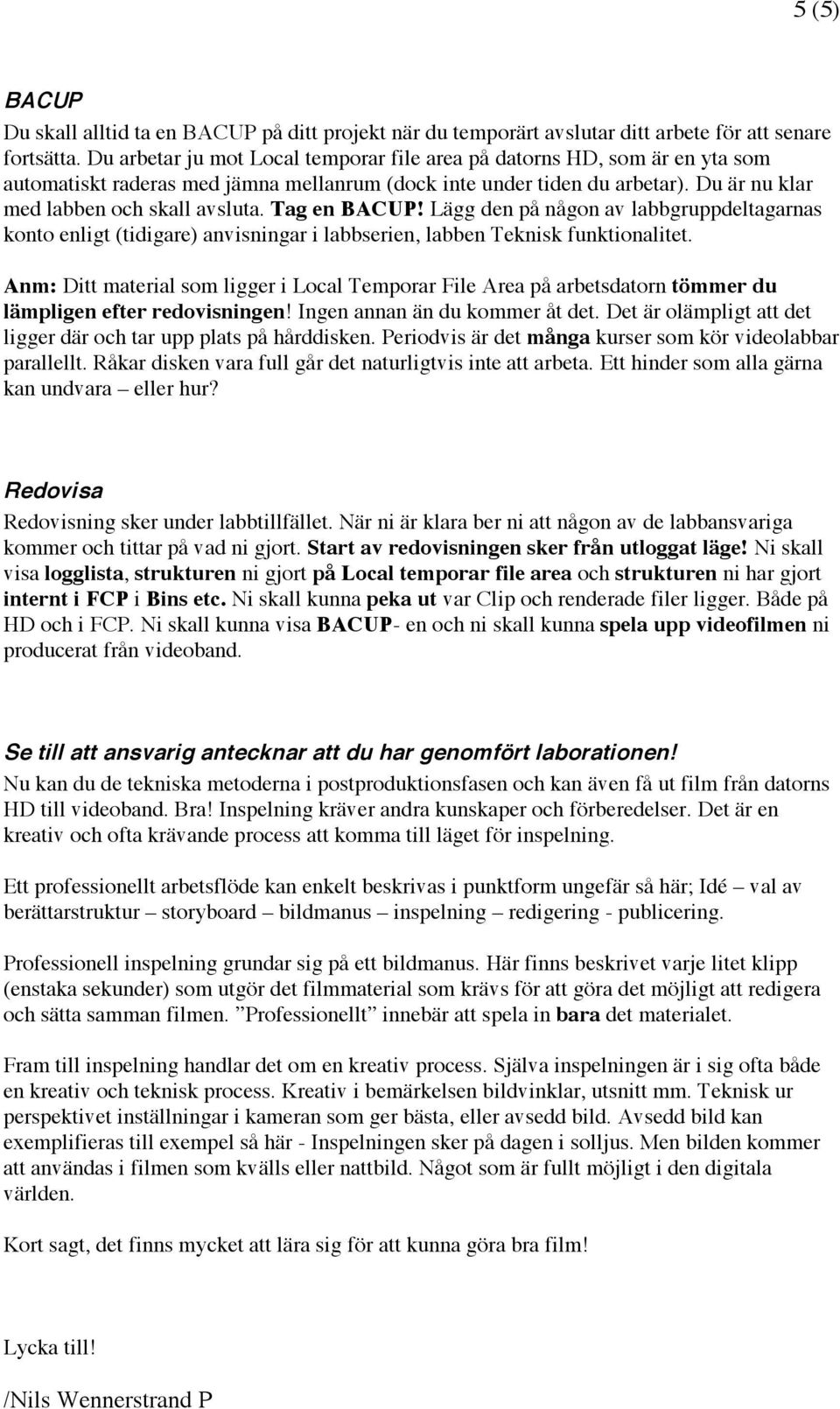 Tag en BACUP! Lägg den på någon av labbgruppdeltagarnas konto enligt (tidigare) anvisningar i labbserien, labben Teknisk funktionalitet.