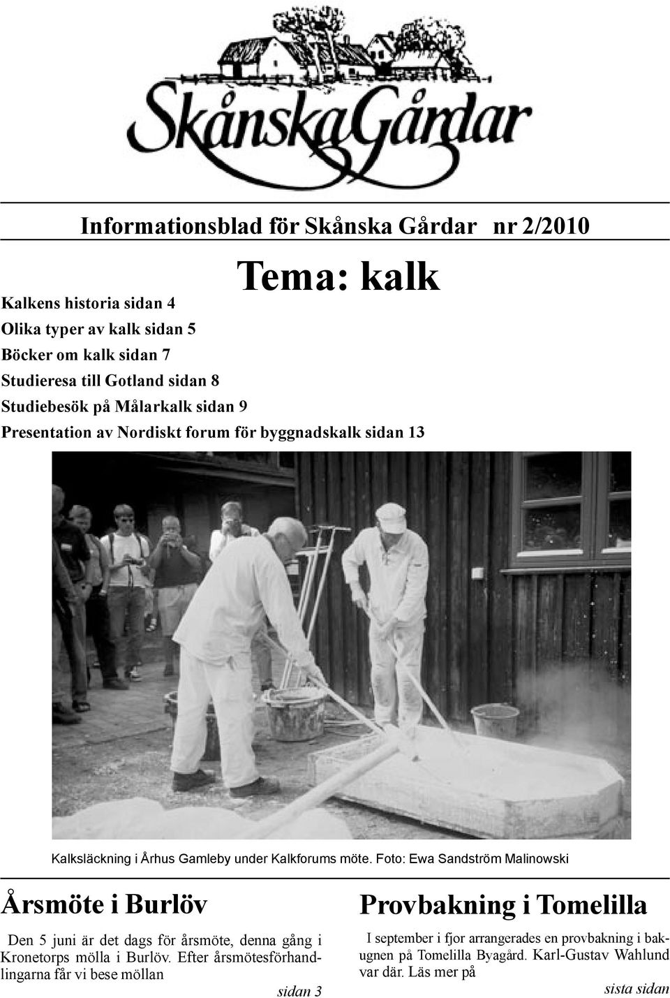 Foto: Ewa Sandström Malinowski Årsmöte i Burlöv Den 5 juni är det dags för årsmöte, denna gång i Kronetorps mölla i Burlöv.
